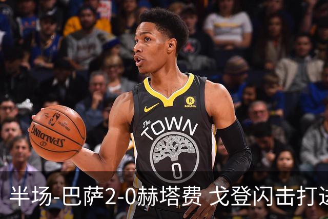 半场-巴萨2-0赫塔费 戈登闪击打进巴萨生涯首球热苏斯破门